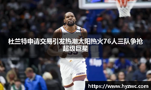 杜兰特申请交易引发热潮太阳热火76人三队争抢超级巨星